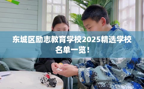东城区励志教育学校2025精选学校名单一览! 东城区励志教育学校2025精选学校名单一览!