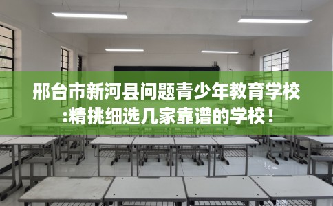 邢台市新河县问题青少年教育学校:精挑细选几家靠谱的学校！