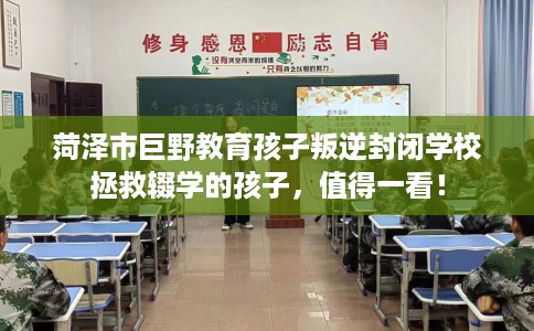 菏泽市巨野教育孩子叛逆封闭学校拯救辍学的孩子,值得一看! 菏泽市巨野教育孩子叛逆封闭学校拯救辍学的孩子,值得一看!