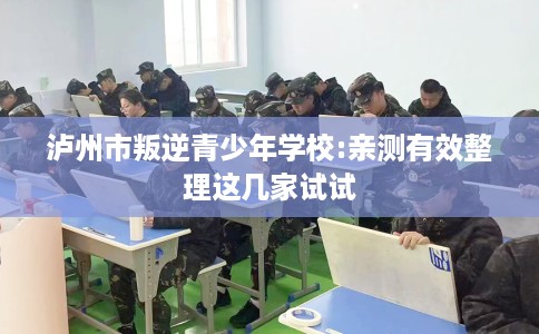 泸州市叛逆青少年学校:亲测有效整理这几家试试