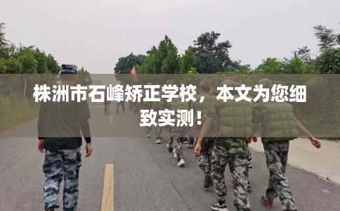 株洲市石峰矫正学校,本文为您细致实测! 株洲市石峰矫正学校,本文为您细致实测!