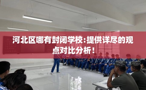 河北区哪有封闭学校:提供详尽的观点对比分析！
