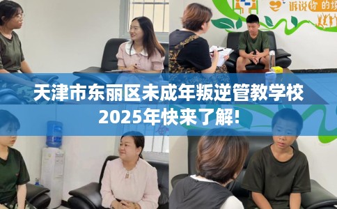 天津市东丽区未成年叛逆管教学校2025年快来了解!