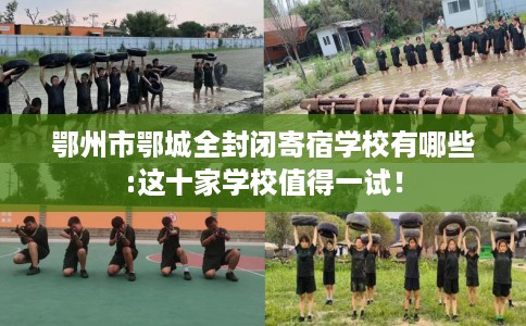 鄂州市鄂城全封闭寄宿学校有哪些:这十家学校值得一试！