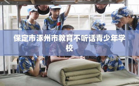 保定市涿州市教育不听话青少年学校