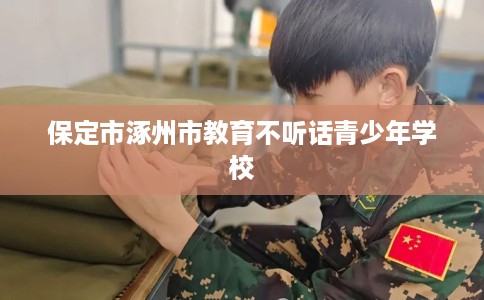 保定市涿州市教育不听话青少年学校