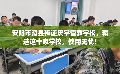 安阳市滑县叛逆厌学管教学校,精选这十家学校,使用无忧! 安阳市滑县叛逆厌学管教学校,精选这十家学校,使用无忧!