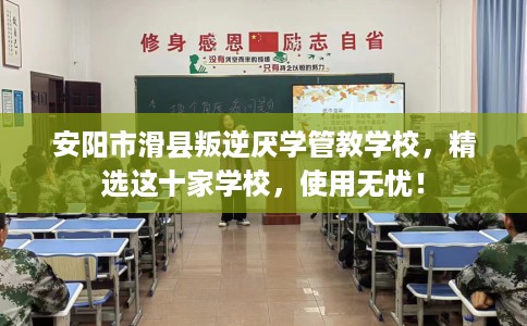 安阳市滑县叛逆厌学管教学校，精选这十家学校，使用无忧！