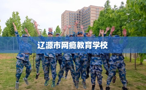 辽源市网瘾教育学校