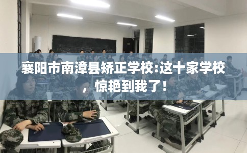 襄阳市南漳县矫正学校:这十家学校，惊艳到我了！