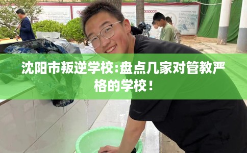 沈阳市叛逆学校:盘点几家对管教严格的学校！