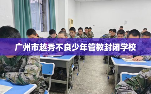广州市越秀不良少年管教封闭学校