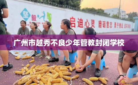 广州市越秀不良少年管教封闭学校