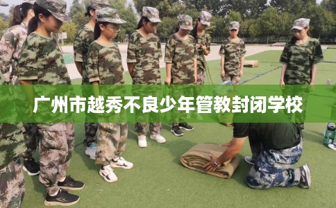 广州市越秀不良少年管教封闭学校
