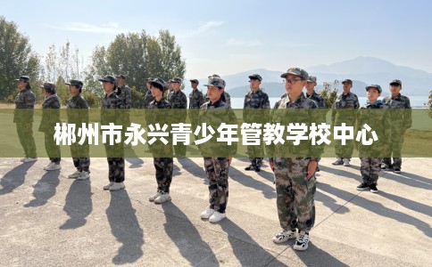 郴州市永兴青少年管教学校中心