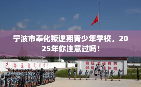 宁波市奉化叛逆期青少年学校,2025年你注意过吗! 宁波市奉化叛逆期青少年学校,2025年你注意过吗!