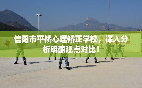 信阳市平桥心理矫正学校,深入分析明确观点对比! 信阳市平桥心理矫正学校,深入分析明确观点对比!