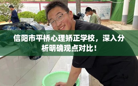 信阳市平桥心理矫正学校,深入分析明确观点对比! 信阳市平桥心理矫正学校,深入分析明确观点对比!
