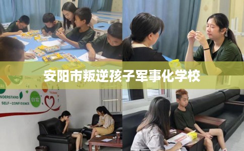 安阳市叛逆孩子军事化学校