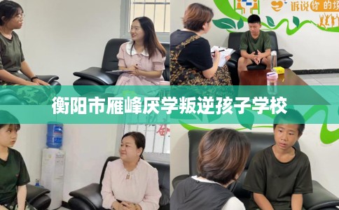 衡阳市雁峰厌学叛逆孩子学校 衡阳市雁峰厌学叛逆孩子学校