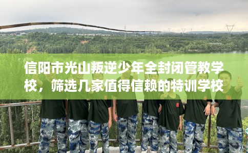 信阳市光山叛逆少年全封闭管教学校,筛选几家值得信赖的特训学校! 信阳市光山叛逆少年全封闭管教学校,筛选几家值得信赖的特训学校!