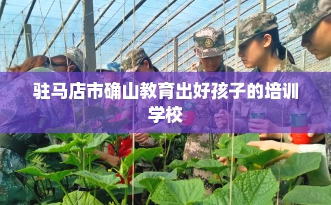 驻马店市确山教育出好孩子的培训学校