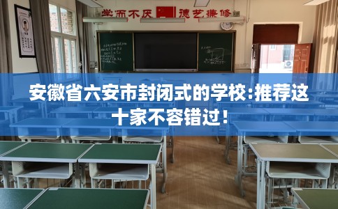 安徽省六安市封闭式的学校:推荐这十家不容错过！