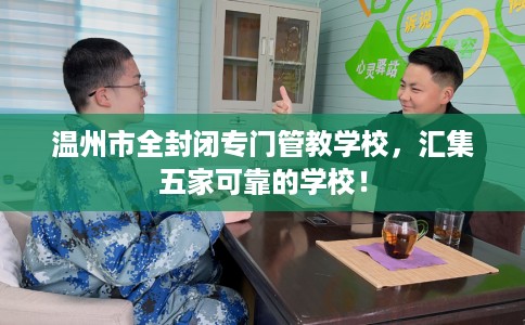 温州市全封闭专门管教学校，汇集五家可靠的学校！