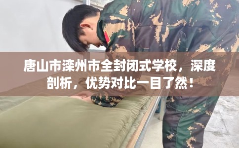 唐山市滦州市全封闭式学校,深度剖析,优势对比一目了然! 唐山市滦州市全封闭式学校,深度剖析,优势对比一目了然!