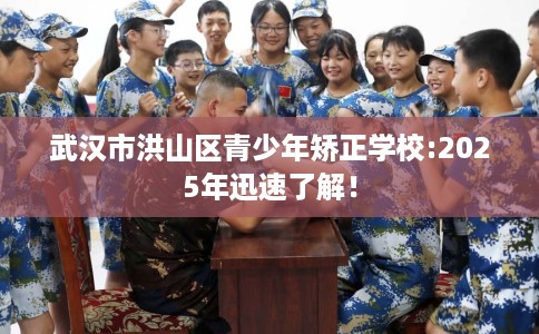 武汉市洪山区青少年矫正学校:2025年迅速了解！