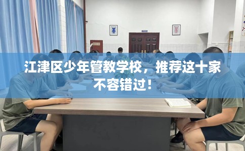 江津区少年管教学校，推荐这十家不容错过！