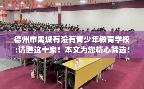 德州市禹城有没有青少年教育学校:请瞧这十家！本文为您精心筛选！