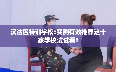 汉沽区特训学校:实测有效推荐这十家学校试试看！