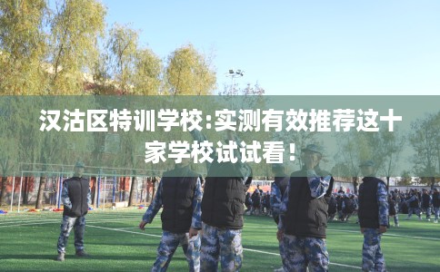 汉沽区特训学校:实测有效推荐这十家学校试试看！
