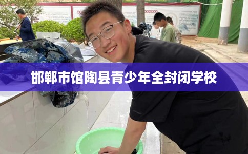 邯郸市馆陶县青少年全封闭学校 邯郸市馆陶县青少年全封闭学校