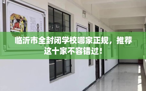 临沂市全封闭学校哪家正规，推荐这十家不容错过！