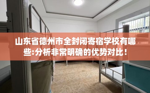 山东省德州市全封闭寄宿学校有哪些:分析非常明确的优势对比！