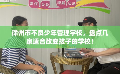 徐州市不良少年管理学校，盘点几家适合改变孩子的学校！