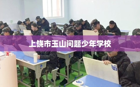 上饶市玉山问题少年学校