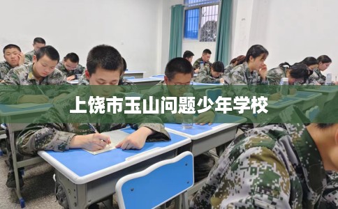 上饶市玉山问题少年学校