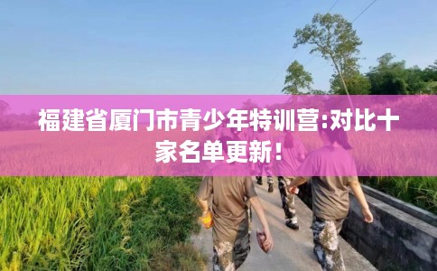 福建省厦门市青少年特训营:对比十家名单更新！