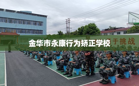 金华市永康行为矫正学校