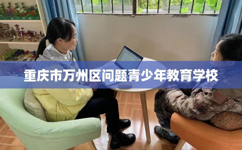 重庆市万州区问题青少年教育学校