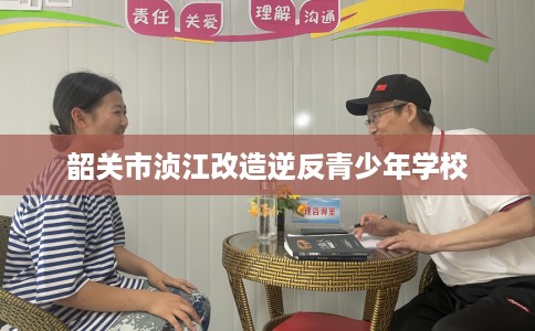 韶关市浈江改造逆反青少年学校 韶关市浈江改造逆反青少年学校