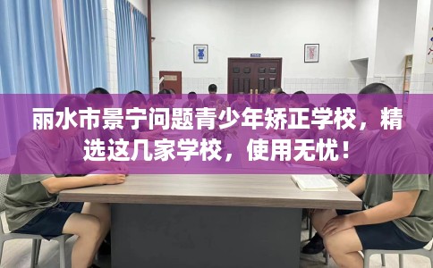 丽水市景宁问题青少年矫正学校,精选这几家学校,使用无忧! 丽水市景宁问题青少年矫正学校,精选这几家学校,使用无忧!