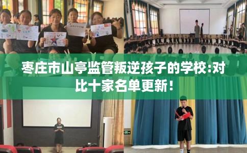 枣庄市山亭监管叛逆孩子的学校:对比十家名单更新！