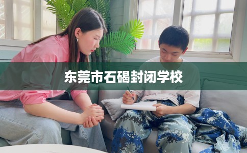 东莞市石碣封闭学校 东莞市石碣封闭学校