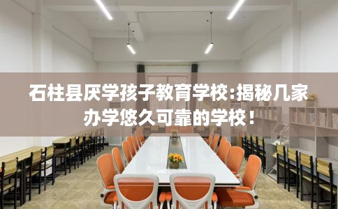 石柱县厌学孩子教育学校:揭秘几家办学悠久可靠的学校！