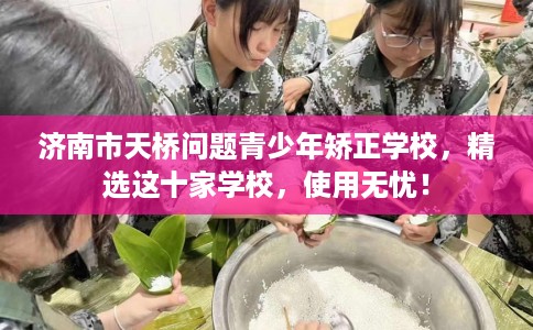 济南市天桥问题青少年矫正学校,精选这十家学校,使用无忧! 济南市天桥问题青少年矫正学校,精选这十家学校,使用无忧!