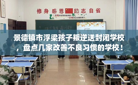 景德镇市浮梁孩子叛逆送封闭学校,盘点几家改善不良习惯的学校! 景德镇市浮梁孩子叛逆送封闭学校,盘点几家改善不良习惯的学校!